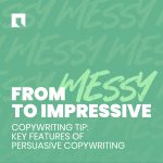 From Messy to Impressive Copywriting tipL key features of persuasive copywriting