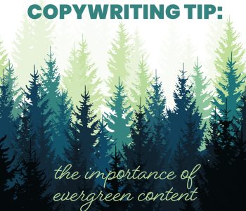 A graphic with layered silhouettes of evergreen trees in shades of green and blue. The text at the top reads ‘Copywriting Tip:’ and below it says ‘the importance of evergreen content’ in a cursive font.